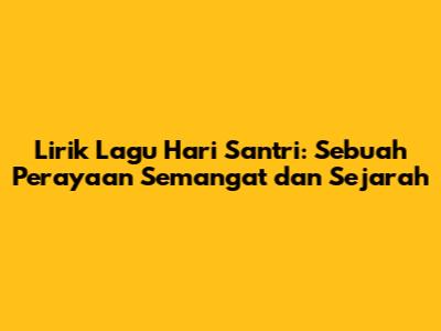 Lirik Lagu Hari Santri: Sebuah Perayaan Semangat dan Sejarah