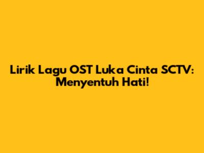 Lirik Lagu OST Luka Cinta SCTV: Menyentuh Hati!