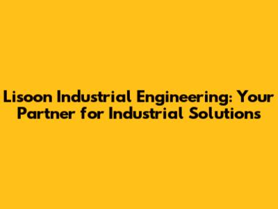 Lisoon Industrial Engineering: Your Partner for Industrial Solutions