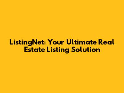 ListingNet: Your Ultimate Real Estate Listing Solution