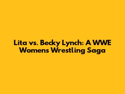 Lita vs. Becky Lynch: A WWE Women's Wrestling Saga