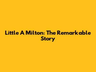 Little A Milton: The Remarkable Story