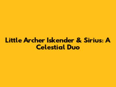 Little Archer Iskender & Sirius: A Celestial Duo