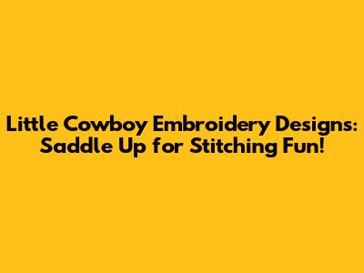 Little Cowboy Embroidery Designs: Saddle Up for Stitching Fun!