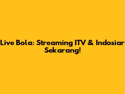 Live Bola: Streaming ITV & Indosiar Sekarang!