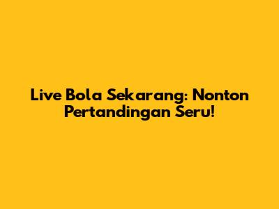 Live Bola Sekarang: Nonton Pertandingan Seru!