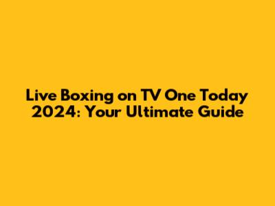 Live Boxing on TV One Today 2024: Your Ultimate Guide