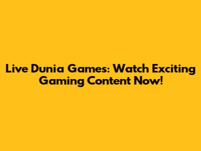 Live Dunia Games: Watch Exciting Gaming Content Now!