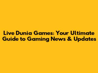 Live Dunia Games: Your Ultimate Guide to Gaming News & Updates