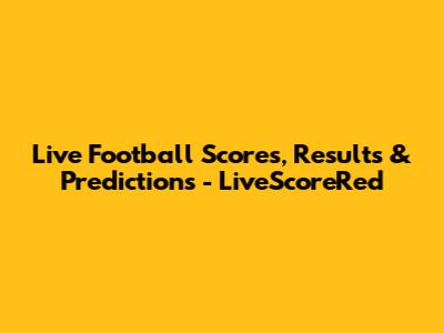 Live Football Scores, Results & Predictions - LiveScoreRed
