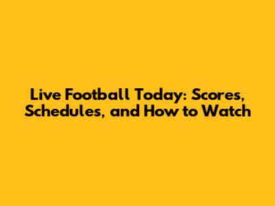 Live Football Today: Scores, Schedules, and How to Watch