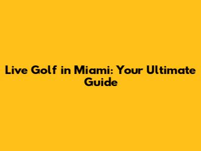 Live Golf in Miami: Your Ultimate Guide