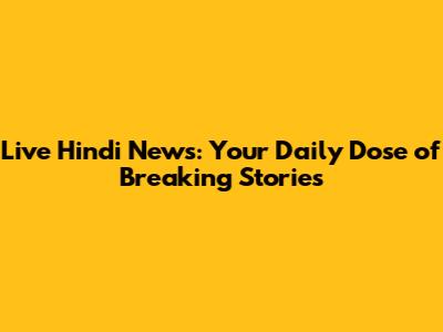 Live Hindi News: Your Daily Dose of Breaking Stories