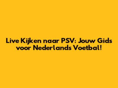 Live Kijken naar PSV: Jouw Gids voor Nederlands Voetbal!