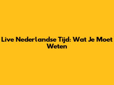 Live Nederlandse Tijd: Wat Je Moet Weten