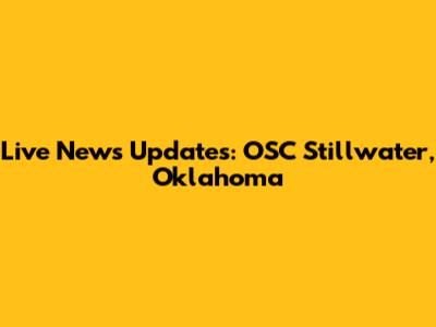 Live News Updates: OSC Stillwater, Oklahoma
