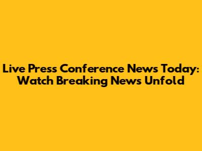 Live Press Conference News Today: Watch Breaking News Unfold