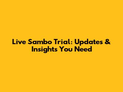 Live Sambo Trial: Updates & Insights You Need