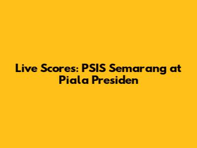 Live Scores: PSIS Semarang at Piala Presiden