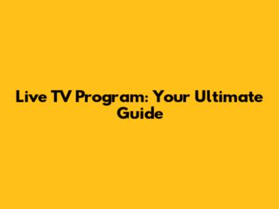 Live TV Program: Your Ultimate Guide