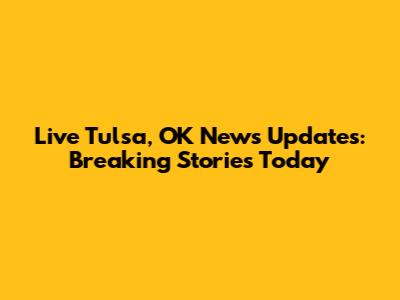Live Tulsa, OK News Updates: Breaking Stories Today