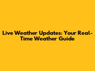 Live Weather Updates: Your Real-Time Weather Guide