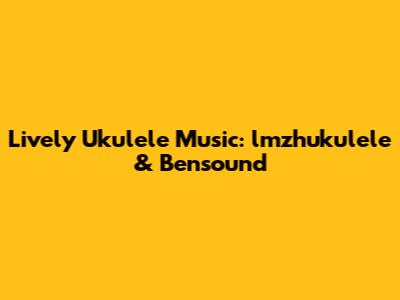 Lively Ukulele Music: lmzhukulele & Bensound