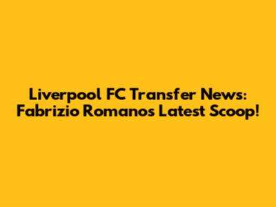 Liverpool FC Transfer News: Fabrizio Romano's Latest Scoop!