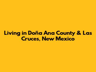 Living in Doña Ana County & Las Cruces, New Mexico