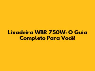 Lixadeira WBR 750W: O Guia Completo Para Você!