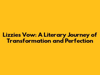 Lizzie's Vow: A Literary Journey of Transformation and Perfection