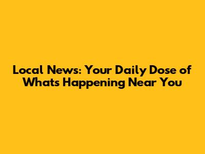 Local News: Your Daily Dose of What's Happening Near You