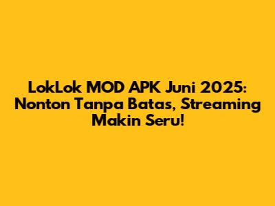 LokLok MOD APK Juni 2025: Nonton Tanpa Batas, Streaming Makin Seru!