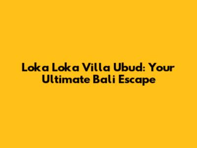 Loka Loka Villa Ubud: Your Ultimate Bali Escape