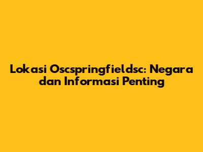 Lokasi Oscspringfieldsc: Negara dan Informasi Penting