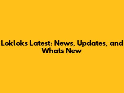 Loklok's Latest: News, Updates, and What's New