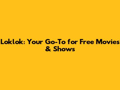 Loklok: Your Go-To for Free Movies & Shows