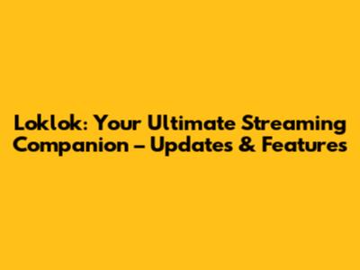 Loklok: Your Ultimate Streaming Companion – Updates & Features