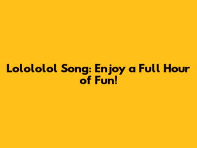 Lolololol Song: Enjoy a Full Hour of Fun!