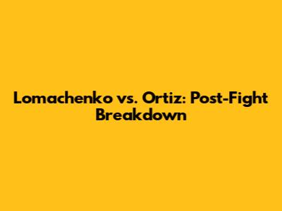 Lomachenko vs. Ortiz: Post-Fight Breakdown