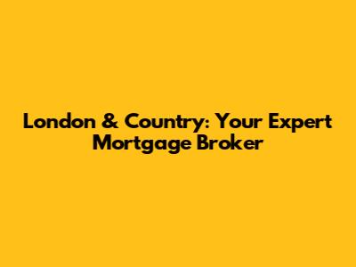 London & Country: Your Expert Mortgage Broker
