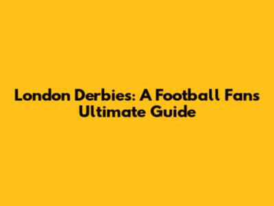 London Derbies: A Football Fan's Ultimate Guide