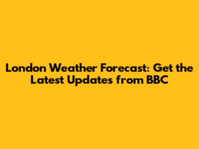London Weather Forecast: Get the Latest Updates from BBC