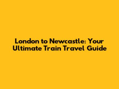 London to Newcastle: Your Ultimate Train Travel Guide