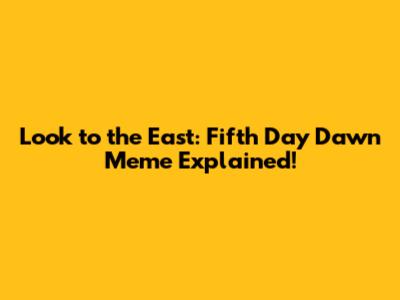Look to the East: Fifth Day Dawn Meme Explained!