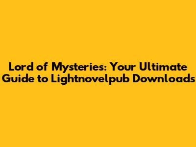 Lord of Mysteries: Your Ultimate Guide to Lightnovelpub Downloads
