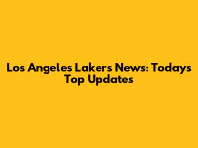 Los Angeles Lakers News: Today's Top Updates