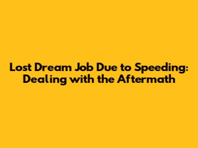 Lost Dream Job Due to Speeding: Dealing with the Aftermath