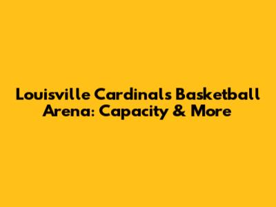 Louisville Cardinals Basketball Arena: Capacity & More