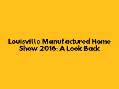Louisville Manufactured Home Show 2016: A Look Back